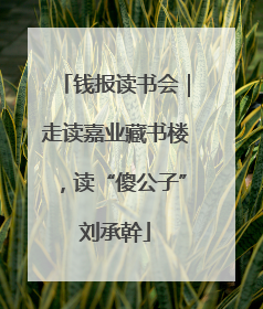 钱报读书会｜走读嘉业藏书楼，读“傻公子”刘承幹