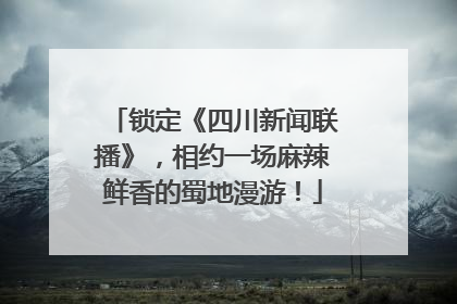 锁定《四川新闻联播》，相约一场麻辣鲜香的蜀地漫游！