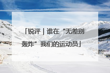 锐评｜谁在“无差别轰炸”我们的运动员
