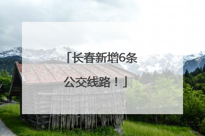 长春新增6条公交线路！