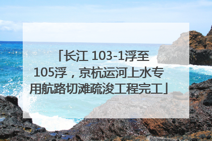 长江 103-1浮至 105浮，京杭运河上水专用航路切滩疏浚工程完工