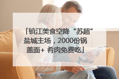 镇江美食空降“苏超”盐城主场，2000份锅盖面+ 肴肉免费吃