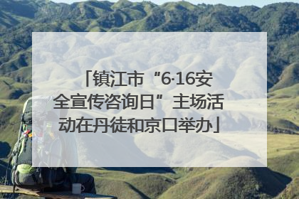 镇江市“6·16安全宣传咨询日”主场活动在丹徒和京口举办