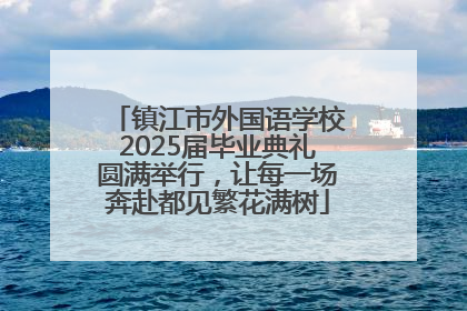 镇江市外国语学校2025届毕业典礼圆满举行，让每一场奔赴都见繁花满树