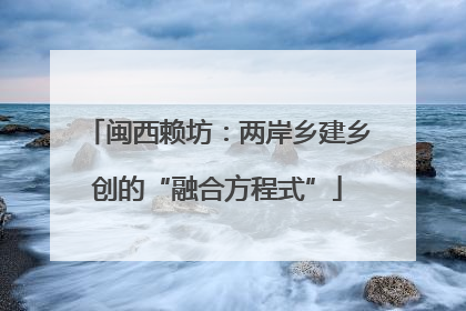闽西赖坊：两岸乡建乡创的“融合方程式”