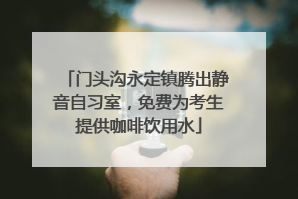 门头沟永定镇腾出静音自习室，免费为考生提供咖啡饮用水