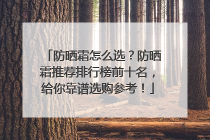 防晒霜怎么选？防晒霜推荐排行榜前十名，给你靠谱选购参考！
