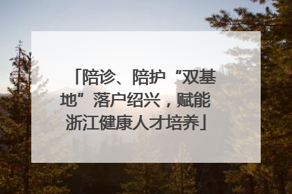 陪诊、陪护“双基地”落户绍兴，赋能浙江健康人才培养