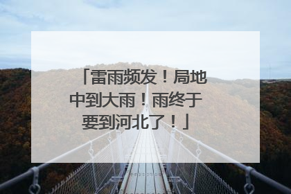 雷雨频发！局地中到大雨！雨终于要到河北了！