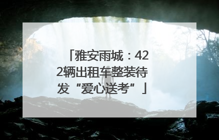 雅安雨城：422辆出租车整装待发“爱心送考”