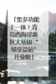 集多功能于一体！青岛西海岸新区大场镇“场享益站”开业啦