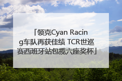 领克Cyan Racing车队再获佳绩 TCR世巡赛西班牙站包揽六座奖杯