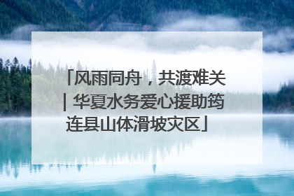 风雨同舟，共渡难关｜华夏水务爱心援助筠连县山体滑坡灾区