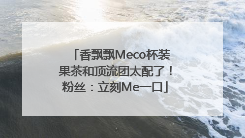 香飘飘Meco杯装果茶和顶流团太配了！粉丝：立刻Me一口