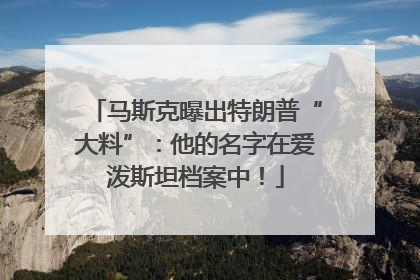 马斯克曝出特朗普“大料”：他的名字在爱泼斯坦档案中！