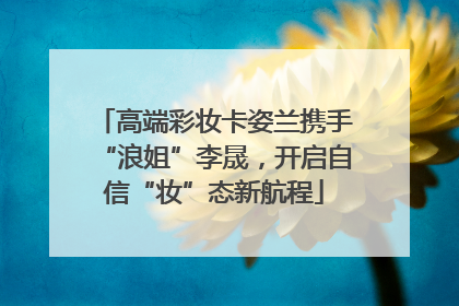 高端彩妆卡姿兰携手“浪姐”李晟，开启自信“妆”态新航程