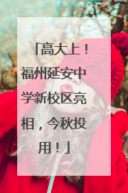 高大上！福州延安中学新校区亮相，今秋投用！