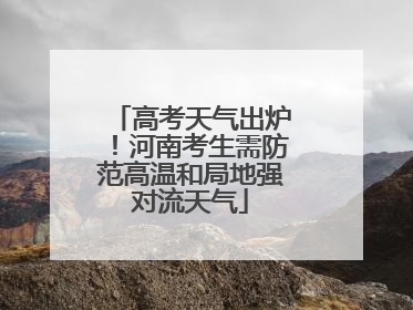 高考天气出炉！河南考生需防范高温和局地强对流天气
