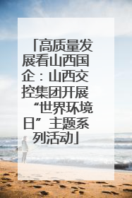 高质量发展看山西国企：山西交控集团开展“世界环境日”主题系列活动
