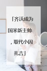 齐沃成为国米新主帅，取代小因扎吉