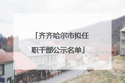 齐齐哈尔市拟任职干部公示名单