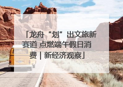 龙舟“划”出文旅新赛道 点燃端午假日消费｜新经济观察