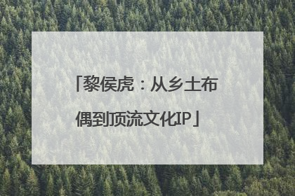 黎侯虎：从乡土布偶到顶流文化IP