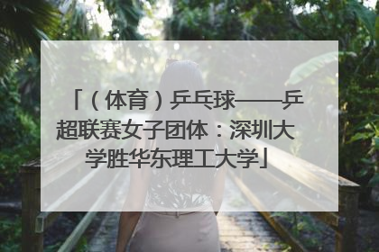 （体育）乒乓球——乒超联赛女子团体：深圳大学胜华东理工大学