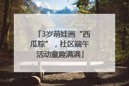 3岁萌娃画“西瓜粽”，社区端午活动童趣满满