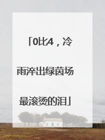 0比4，冷雨淬出绿茵场最滚烫的泪