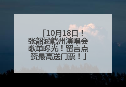 10月18日！张韶涵赣州演唱会歌单曝光！留言点赞最高送门票！