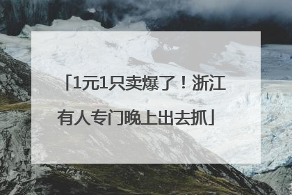 1元1只卖爆了！浙江有人专门晚上出去抓