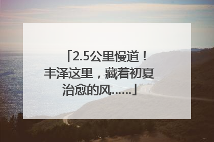 2.5公里慢道！丰泽这里，藏着初夏治愈的风……