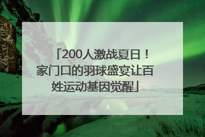 200人激战夏日！家门口的羽球盛宴让百姓运动基因觉醒
