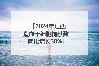2024年江西造血干细胞捐献数同比增长38%