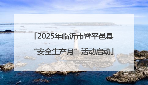 2025年临沂市暨平邑县“安全生产月”活动启动
