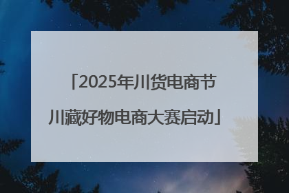 2025年川货电商节川藏好物电商大赛启动