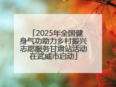 2025年全国健身气功助力乡村振兴志愿服务甘肃站活动在武威市启动