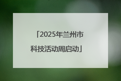 2025年兰州市科技活动周启动