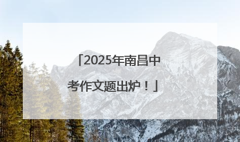 2025年南昌中考作文题出炉！