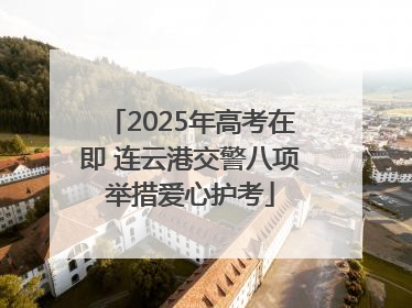 2025年高考在即 连云港交警八项举措爱心护考
