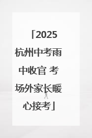 2025杭州中考雨中收官 考场外家长暖心接考
