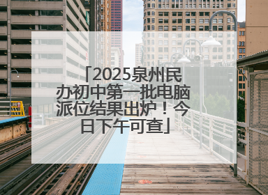 2025泉州民办初中第一批电脑派位结果出炉！今日下午可查