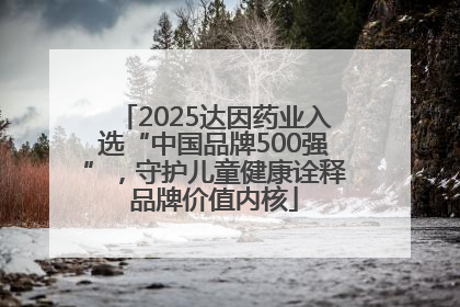2025达因药业入选“中国品牌500强”，守护儿童健康诠释品牌价值内核