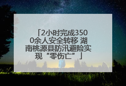 2小时完成3500余人安全转移 湖南桃源县防汛避险实现“零伤亡”