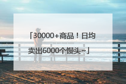 30000+商品！日均卖出6000个馒头~