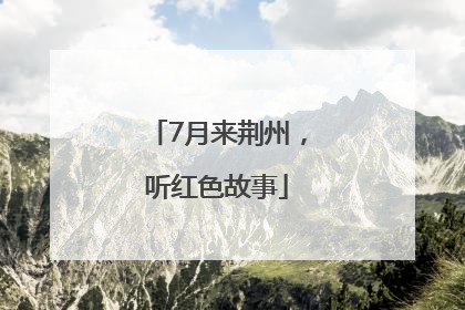 7月来荆州，听红色故事