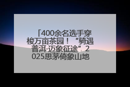 400余名选手穿梭万亩茶园！“骑遇普洱·迈象征途”2025思茅倚象山地自行车赛圆满举行