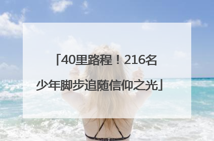 40里路程！216名少年脚步追随信仰之光