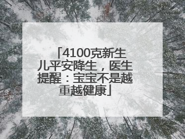 4100克新生儿平安降生，医生提醒：宝宝不是越重越健康